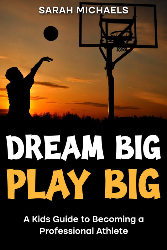 Dream Big, Play Big: A Kids Guide to Becoming a Professional Athlete