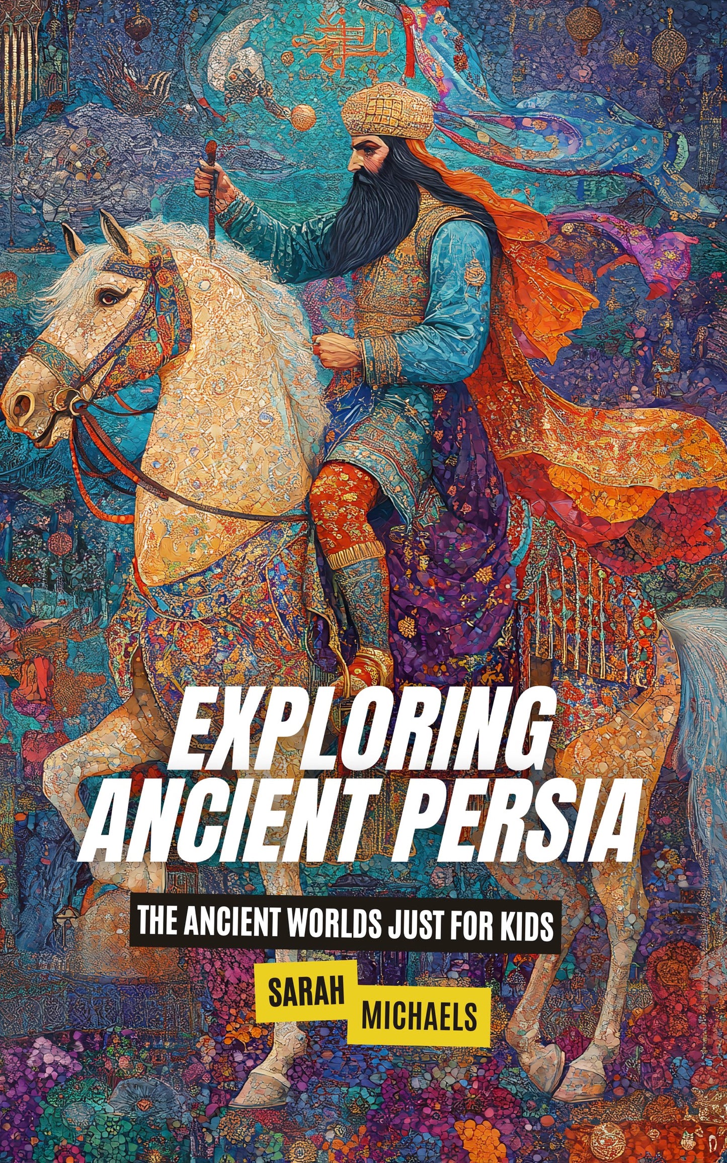 Exploring Ancient Persia: The Ancient Worlds Just For Kids