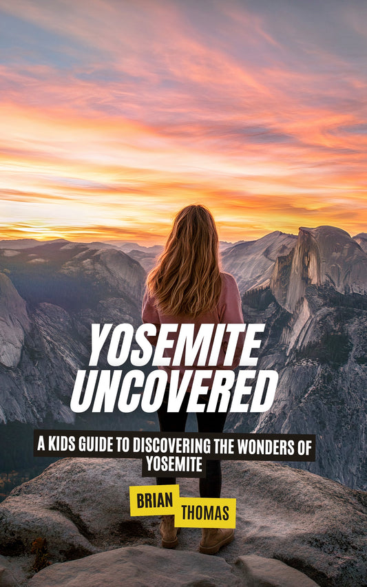 Yosemite Uncovered: A Kids Guide to Discovering the Wonders of Yosemite